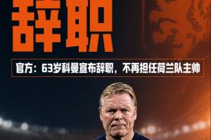 带队止步世界杯32强!官方:科曼宣布辞职,不再担任荷兰队主帅