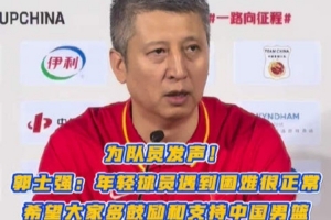 郭士强:年轻球员遇到困难很正常 希望大家多支持鼓励中国男篮!