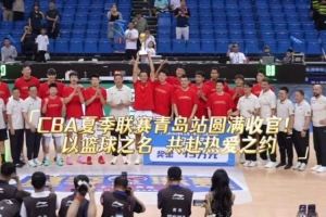 2026年CBA夏季联赛青岛站圆满收官! 以篮球之名,共赴热爱之约!